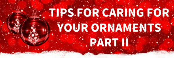 Tips for Caring for Your Holiday Ornaments: Part 2