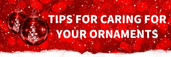 Tips for Caring for Your Holiday Ornaments