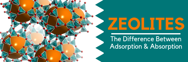 Zeolites: The Difference Between Adsorption & Absorption